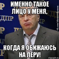 именно такое лицо у меня, когда я обижаюсь на леру!