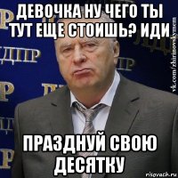 девочка ну чего ты тут еще стоишь? иди празднуй свою десятку