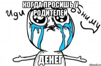 когда просишь у родителей ДЕНЕГ