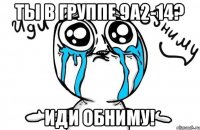 Ты в группе 9а2-14? Иди обниму!