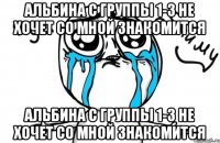 АЛЬБИНА С ГРУППЫ 1-3 НЕ ХОЧЕТ СО МНОЙ ЗНАКОМИТСЯ АЛЬБИНА С ГРУППЫ 1-3 НЕ ХОЧЕТ СО МНОЙ ЗНАКОМИТСЯ