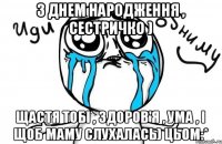 З Днем Народження , Сестричко ) Щастя тобі , здоров'я , ума , і щоб маму слухалась) Цьом:*