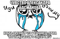 чувство александра басманова когда он узнал что у егошнего друга пошла assassin’s creed: unity