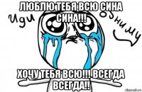 люблю тебя всю сина сина!!! хочу тебя всю!!! всегда всегда!!