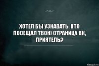 Хотел бы узнавать, кто посещал твою страницу ВК, приятель?