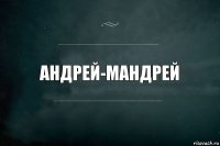 Андрей-мандрей