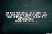 Мой мужчина самый лучший! Он лучший во всем.
Только с ним мне тепло, уютно и ничего не страшно.
Только ему я могу доверить всё всё, зная что он всегда поддержит.
Только с ним я счастлива.