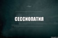 Сессиопатия