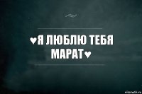 ♥Я люблю тебя марат♥