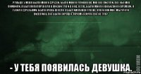 - раньше у меня было много друзей. было много лайков вк, мне все писали, все обо мне помнили, я был популярен как в жизни так и в соц. сетях. было много свободного времени, я тусил с друзьями, было очень весело. я был им нужен так же, как и они мне. мы часто виделись, всё было хорошо. почему сейчас всё не так? - у тебя появилась девушка.