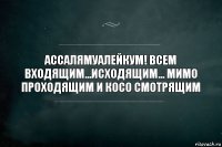 Ассалямуалейкум! Всем входящим...исходящим... мимо проходящим и косо смотрящим