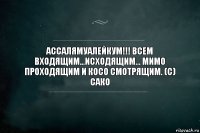 Ассалямуалейкум!!! Всем входящим...исходящим... мимо проходящим и косо смотрящим. (с) Сако