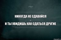 Никогда не сдавайся
-
и ты увидишь как сдаться другие