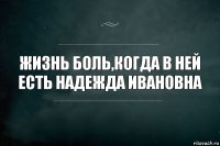 жизнь боль,когда в ней есть Надежда Ивановна