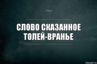 Слово сказанное Толей-вранье