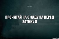 Прочитай на с заду на перед
Затину я