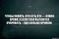 Чтобы понять, кто есть кто — нужно время. А если тебя пытаются очаровать – еще больше времени.