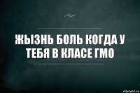 Жызнь боль когда у тебя в класе гмо