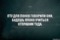 пту для лохов говорили они, будешь плохо учиться отправим туда.