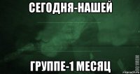 сегодня-нашей группе-1 месяц