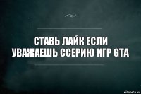 Ставь лайк если уважаешь ссерию игр GTA