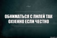 Обниматься с Лилей так охуенно если честно