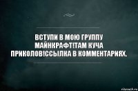 Вступи в мою группу Майнкрафт!Там куча приколов!Ссылка в комментариях.