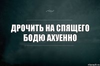 Дрочить на спящего Бодю АХУЕННО