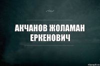 Акчанов Жоламан Еркенович