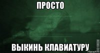 просто выкинь клавиатуру