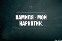 Камиля - мой наркотик.