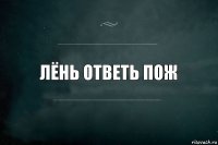 Лёнь ответь пож