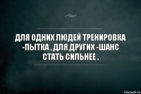 для одних людей тренировка -пытка , для других -шанс стать сильнее .