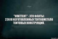 "ЭлитТент" - это факты:
22618 изготовленных тентовметало тентовых конструкций.