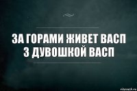 За горами живет васп з дувошкой васп