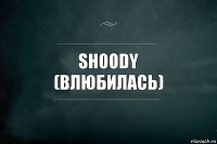 Shoody
(влюбилась)