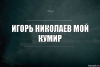 игорь николаев мой кумир