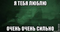 я тебя люблю очень очень сильно