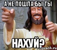 А не пошла бы ты НАХУЙ?