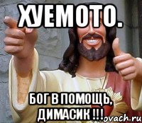 Хуемото. Бог в помощь, Димасик !!!