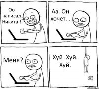 Оо написал Никита ! Аа. Он хочет. . Меня? Хуй .Хуй. Хуй.