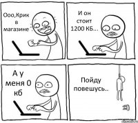 Ооо,Крик в магазине И он стоит 1200 КБ... А у меня 0 кб Пойду повешусь..