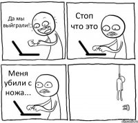 Да мы выйграли! Стоп что это Меня убили с ножа... 