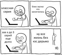 классная серия блин жалко что закончилась ааа а до 3 серий еще долго ну все жизнь без кзс дерьмо