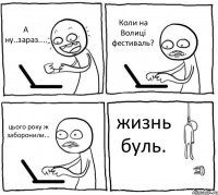 А ну..зараз.... Коли на Волиці фестиваль? цього року ж заборонили... жизнь буль.