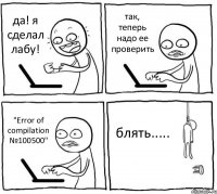 да! я сделал лабу! так, теперь надо ее проверить "Error of compilation №100500" блять.....