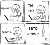 привет ты кто я пивитца зато лехче