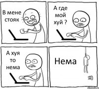 В мене стояк А где мой хуй ? А хуя то нема Нема