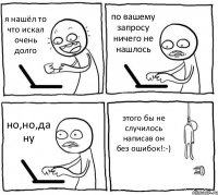 я нашёл то что искал очень долго по вашему запросу ничего не нашлось но,но,да ну этого бы не случилось написав он без ошибок!:-)