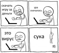 скачать игру за деньги ура скачалась это вирус сука